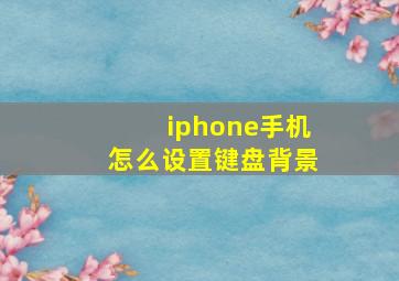 iphone手机怎么设置键盘背景