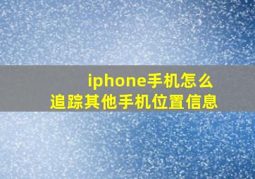 iphone手机怎么追踪其他手机位置信息