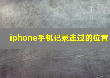 iphone手机记录走过的位置