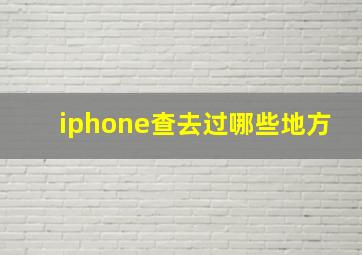 iphone查去过哪些地方