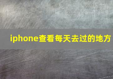 iphone查看每天去过的地方