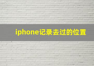 iphone记录去过的位置