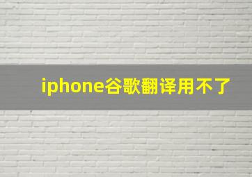 iphone谷歌翻译用不了