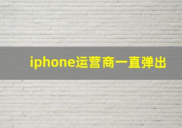 iphone运营商一直弹出