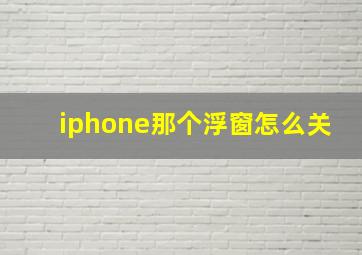 iphone那个浮窗怎么关