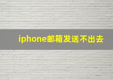 iphone邮箱发送不出去