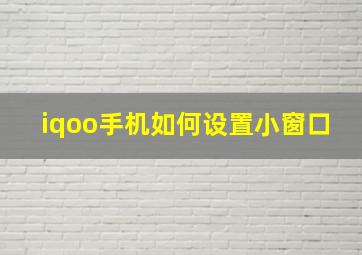 iqoo手机如何设置小窗口