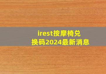 irest按摩椅兑换码2024最新消息