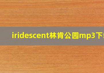 iridescent林肯公园mp3下载