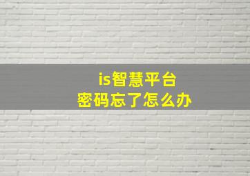 is智慧平台密码忘了怎么办