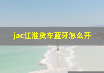 jac江淮货车蓝牙怎么开