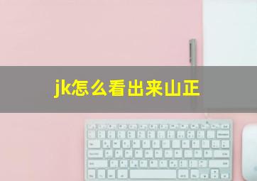 jk怎么看出来山正