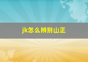 jk怎么辨别山正