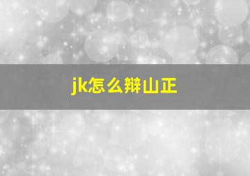 jk怎么辩山正