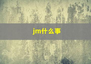 jm什么事