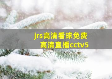 jrs高清看球免费高清直播cctv5