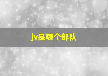 jv是哪个部队