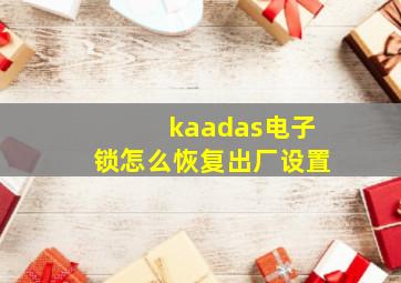 kaadas电子锁怎么恢复出厂设置