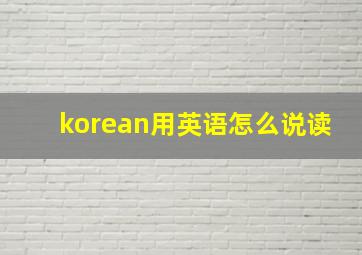 korean用英语怎么说读