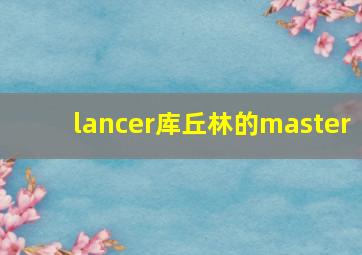 lancer库丘林的master