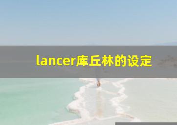 lancer库丘林的设定