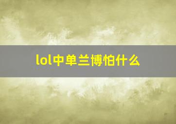 lol中单兰博怕什么