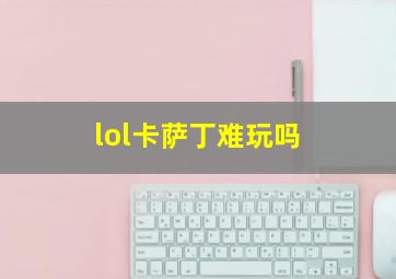 lol卡萨丁难玩吗