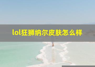 lol狂狮纳尔皮肤怎么样