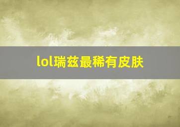 lol瑞兹最稀有皮肤