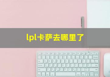 lpl卡萨去哪里了