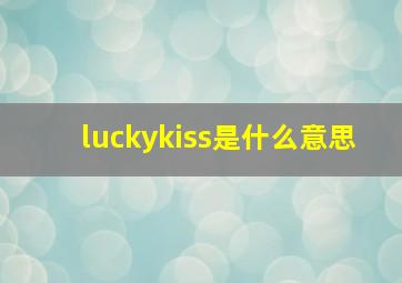 luckykiss是什么意思