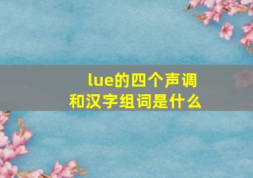 lue的四个声调和汉字组词是什么