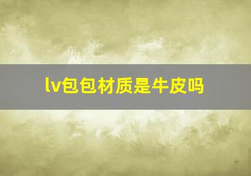 lv包包材质是牛皮吗