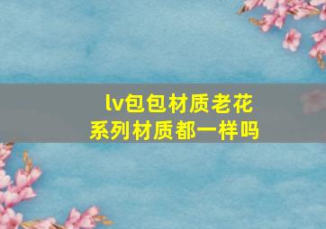 lv包包材质老花系列材质都一样吗