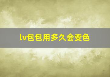 lv包包用多久会变色