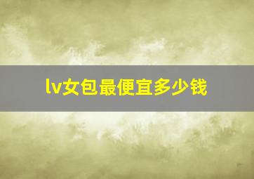 lv女包最便宜多少钱