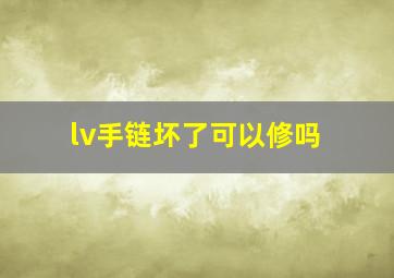 lv手链坏了可以修吗