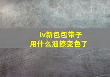 lv新包包带子用什么油擦变色了