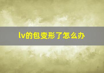 lv的包变形了怎么办