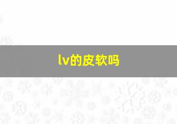 lv的皮软吗