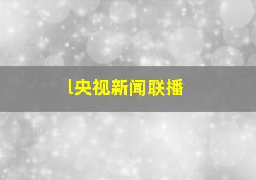 l央视新闻联播