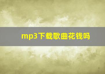 mp3下载歌曲花钱吗