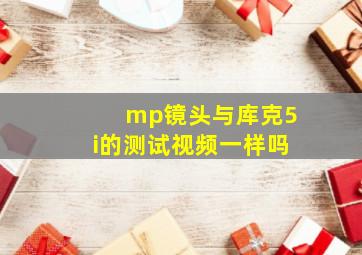 mp镜头与库克5i的测试视频一样吗