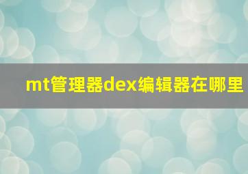 mt管理器dex编辑器在哪里