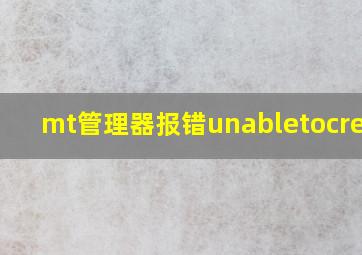 mt管理器报错unabletocreate