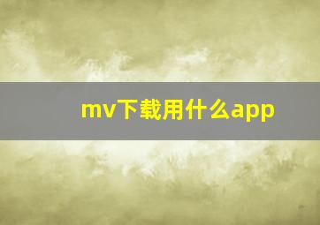 mv下载用什么app