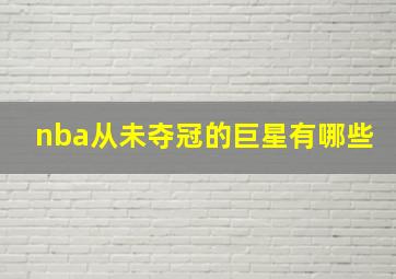 nba从未夺冠的巨星有哪些