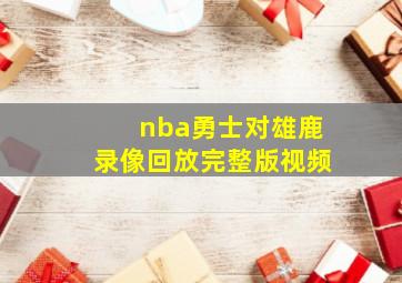 nba勇士对雄鹿录像回放完整版视频