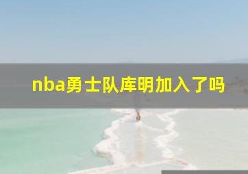 nba勇士队库明加入了吗