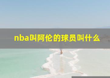 nba叫阿伦的球员叫什么